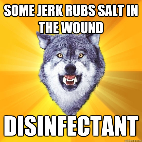 some jerk rubs salt in the wound disinfectant - some jerk rubs salt in the wound disinfectant  Courage Wolf