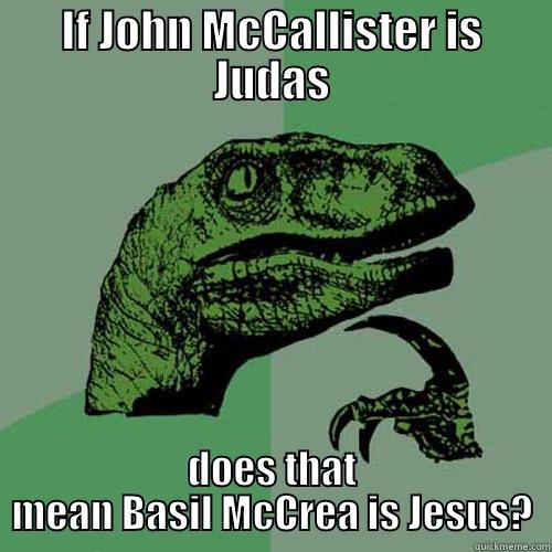 If John McCallister is Judas - IF JOHN MCCALLISTER IS JUDAS DOES THAT MEAN BASIL MCCREA IS JESUS? Philosoraptor