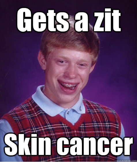 Gets a zit Skin cancer - Gets a zit Skin cancer  Bad Luck Brian