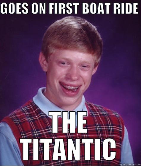 GOES ON FIRST BOAT RIDE  THE TITANTIC Bad Luck Brian