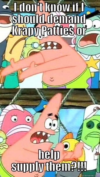 I DON'T KNOW IF I SHOULD DEMAND KRAPY PATTIES OR HELP SUPPLY THEM?!!! Push it somewhere else Patrick