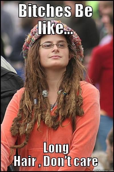 Bitches Be Like... - BITCHES BE LIKE... LONG HAIR , DON'T CARE College Liberal