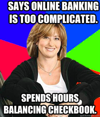 Says online banking is too complicated. Spends hours balancing checkbook. - Says online banking is too complicated. Spends hours balancing checkbook.  Sheltering Suburban Mom