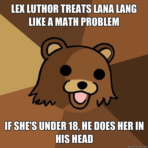 Lex Luthor treats Lana Lang like a math problem If she's under 18, he does her in his head  Pedobear