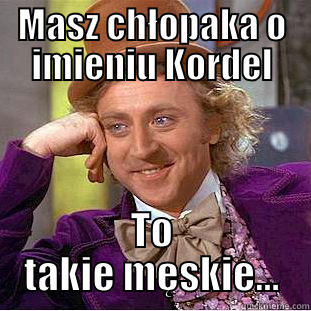 MASZ CHŁOPAKA O IMIENIU KORDEL TO TAKIE MĘSKIE... Creepy Wonka