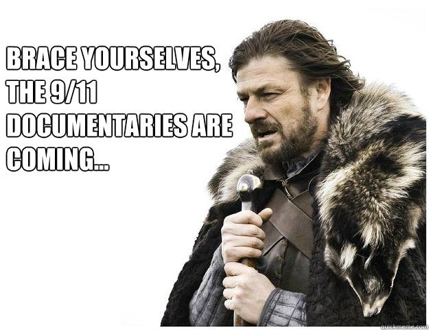 Brace yourselves, 
The 9/11 Documentaries are coming...  Imminent Ned