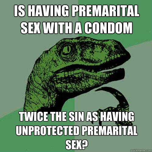 Is having premarital sex with a condom twice the sin as having unprotected premarital sex?  Philosoraptor