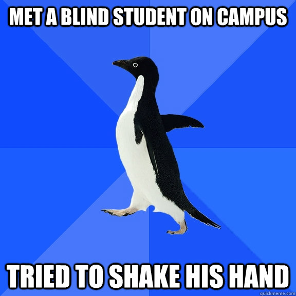 Met a blind student on campus Tried to shake his hand  Socially Awkward Penguin