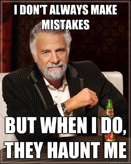 I don't always make mistakes but when I do, they haunt me - I don't always make mistakes but when I do, they haunt me  The Most Interesting Man In The World