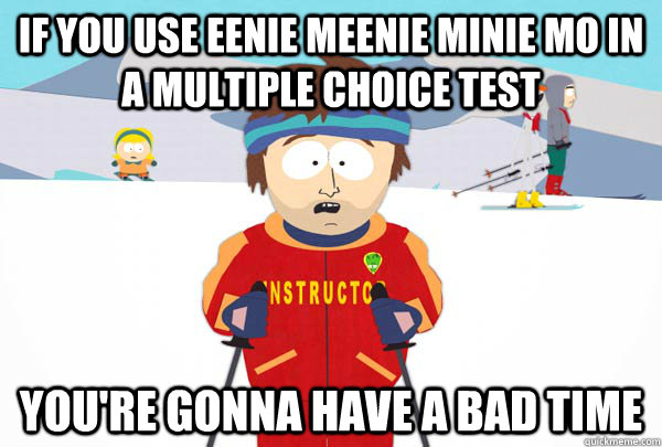 If you use eenie meenie minie mo in a multiple choice test You're gonna have a bad time - If you use eenie meenie minie mo in a multiple choice test You're gonna have a bad time  Super Cool Ski Instructor