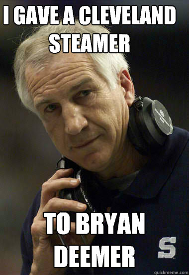 I gave a Cleveland Steamer To Bryan Deemer  Jerry Sandusky