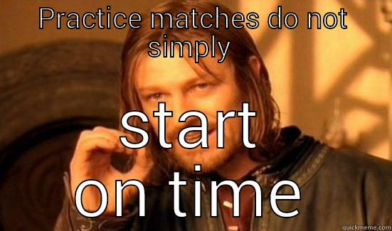 practice matches - PRACTICE MATCHES DO NOT SIMPLY  START ON TIME Boromir