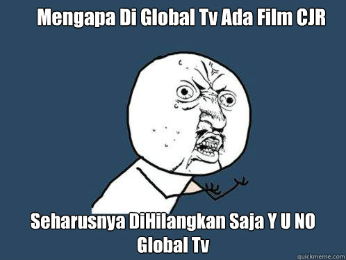 Mengapa Di Global Tv Ada Film CJR Seharusnya DiHilangkan Saja Y U NO Global Tv - Mengapa Di Global Tv Ada Film CJR Seharusnya DiHilangkan Saja Y U NO Global Tv  Y U No