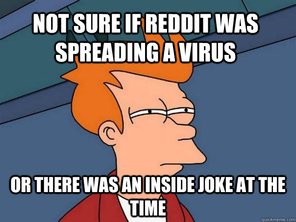 not sure if reddit was spreading a virus or there was an inside joke at the time  Futurama Fry