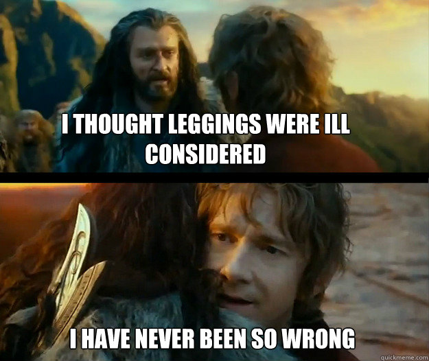 I thought leggings were ill considered I have never been so wrong - I thought leggings were ill considered I have never been so wrong  Sudden Change of Heart Thorin