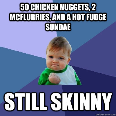 50 Chicken nuggets, 2 mcflurries, and a hot fudge sundae Still skinny - 50 Chicken nuggets, 2 mcflurries, and a hot fudge sundae Still skinny  Success Kid