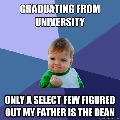 Graduating from university  only a select few figured out my father is the dean  Success Kid