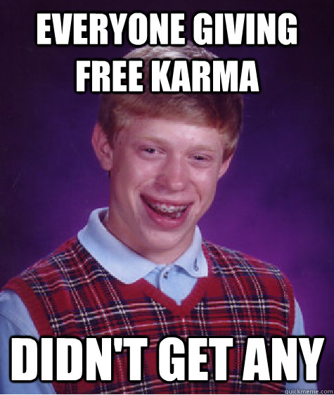 Everyone giving free karma Didn't get any - Everyone giving free karma Didn't get any  Bad Luck Brian