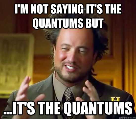 I'm not saying it's the quantums but ...it's the quantums - I'm not saying it's the quantums but ...it's the quantums  Ancient Aliens