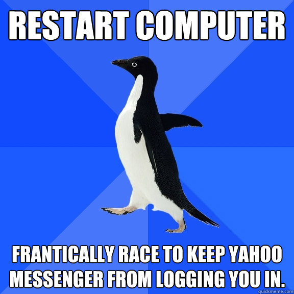 Restart Computer frantically race to keep Yahoo Messenger from logging you in. - Restart Computer frantically race to keep Yahoo Messenger from logging you in.  Socially Awkward Penguin