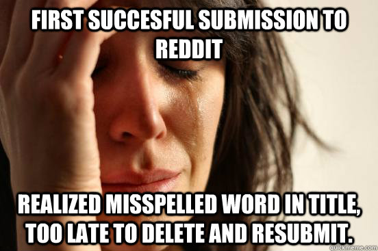 First succesful submission to reddit realized misspelled word in title, too late to delete and resubmit.  First World Problems