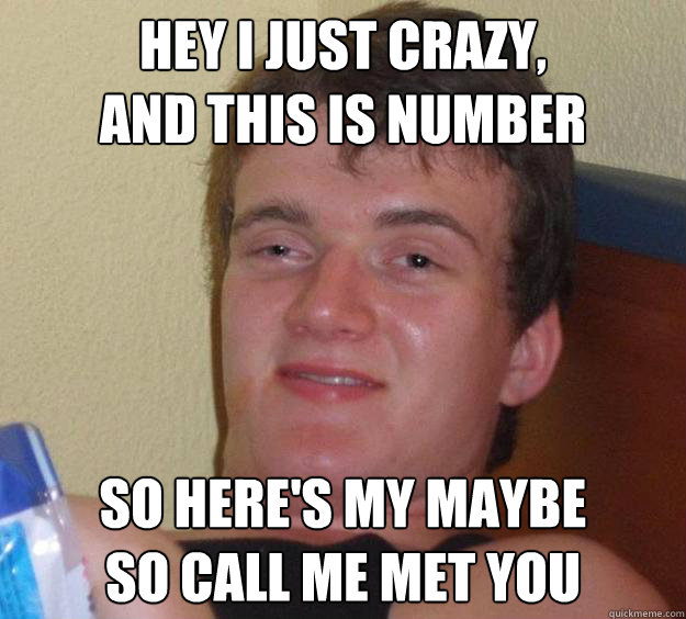 hey i just crazy,
and this is number so here's my maybe
so call me met you  10 Guy