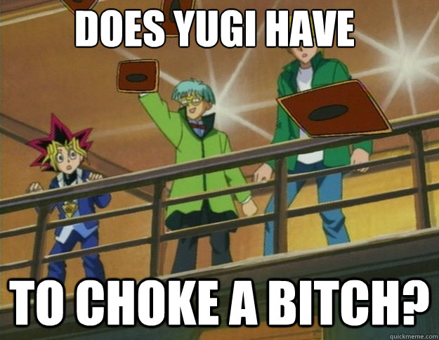 does yugi have to choke a bitch?  Devastated Yugioh