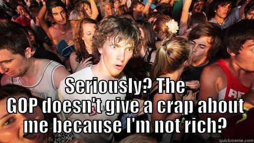  SERIOUSLY? THE GOP DOESN'T GIVE A CRAP ABOUT ME BECAUSE I'M NOT RICH? Sudden Clarity Clarence