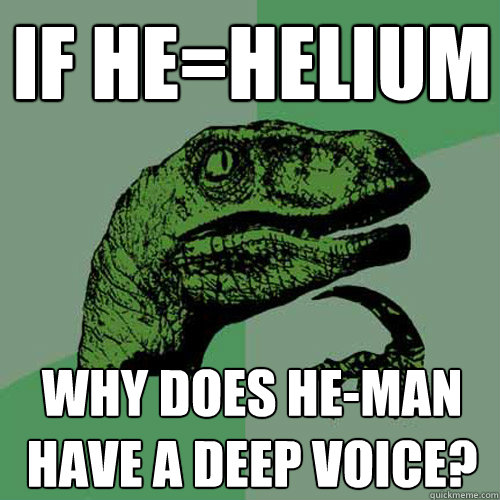 If he=helium Why does He-Man have a deep voice?  Philosoraptor