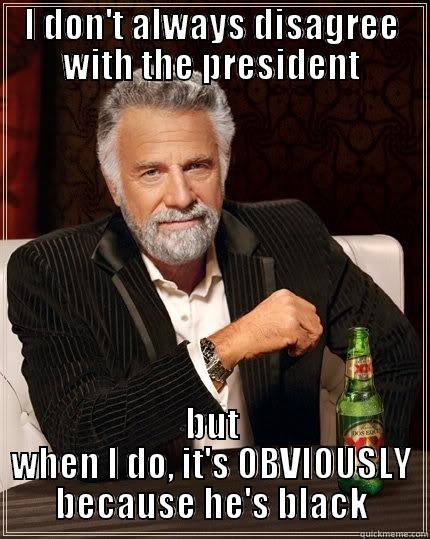 Political humor - I DON'T ALWAYS DISAGREE WITH THE PRESIDENT BUT WHEN I DO, IT'S OBVIOUSLY BECAUSE HE'S BLACK The Most Interesting Man In The World