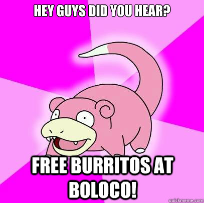 Hey Guys Did you Hear? Free Burritos at Boloco!  Slowpoke