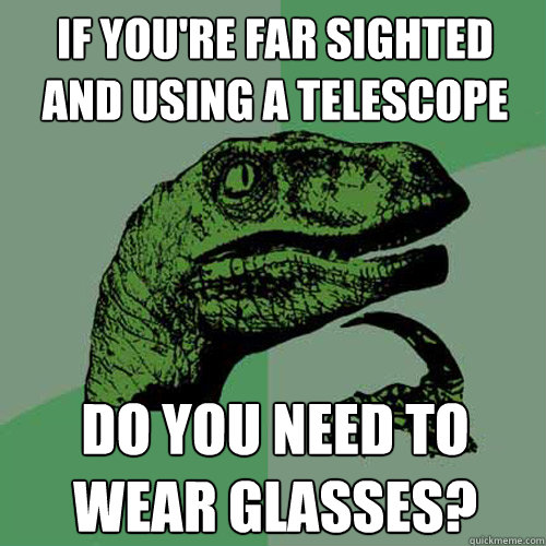 if you're far sighted and using a telescope do you need to wear glasses?  Philosoraptor