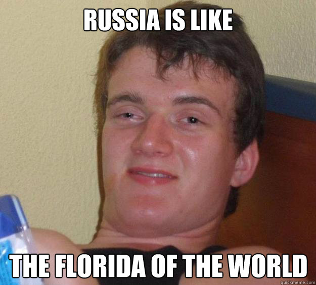 Russia is like the Florida of the world  10 Guy