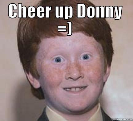 CHEER UP DONNY =)  Over Confident Ginger