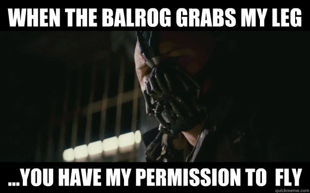 When the Balrog grabs my leg ...you have my permission to  fly  Badass Bane