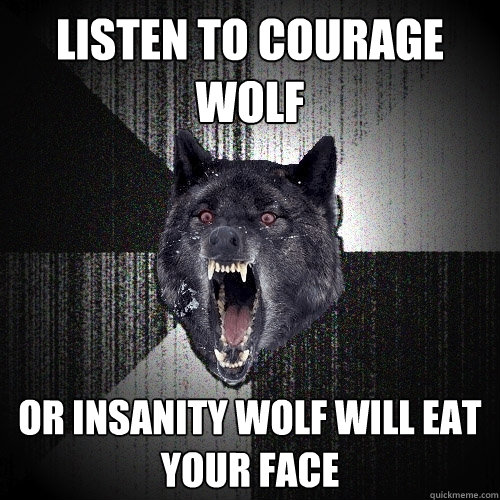 Listen to courage wolf or insanity wolf will eat your face   Insanity Wolf