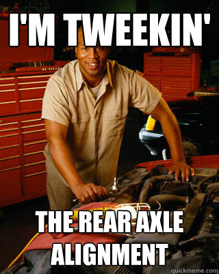 I'm tweekin' the rear axle alignment  