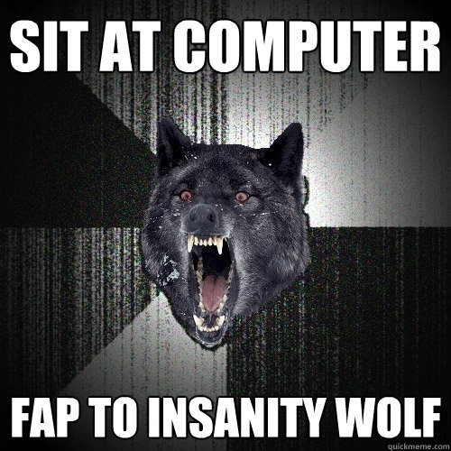 sit at computer fap to insanity wolf  Insanity Wolf