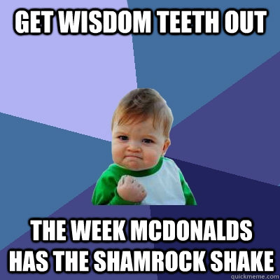 Get wisdom teeth out the week mcdonalds has the shamrock shake  Success Kid