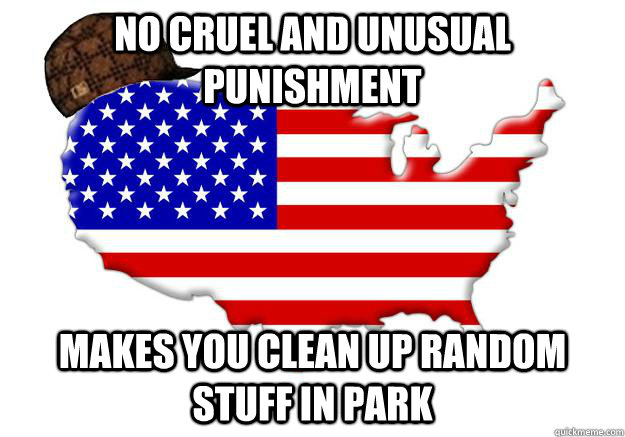 no cruel and unusual punishment makes you clean up random stuff in park  Scumbag america