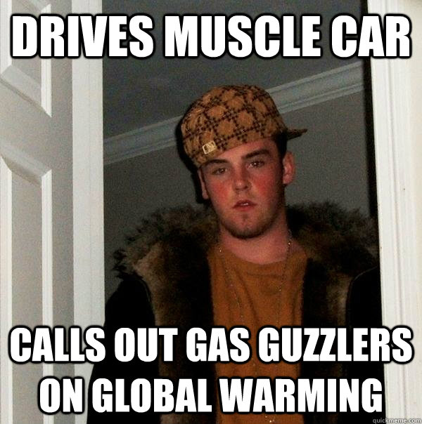 Drives muscle car calls out gas guzzlers on global warming  Scumbag Steve