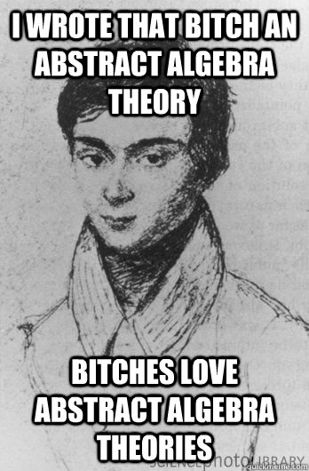 i wrote that bitch an abstract algebra theory bitches love abstract algebra theories  Galois