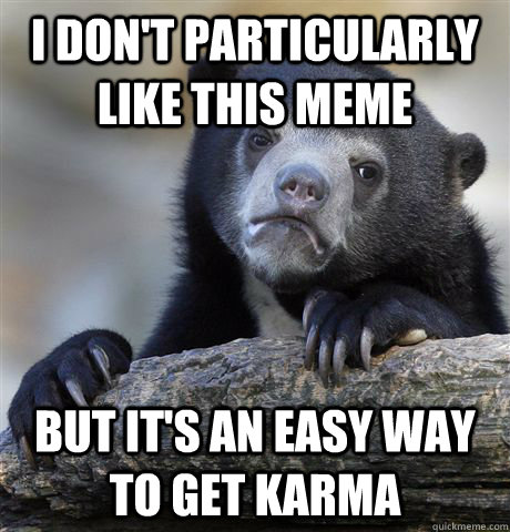 I don't particularly like this meme but it's an easy way to get karma  Confession Bear