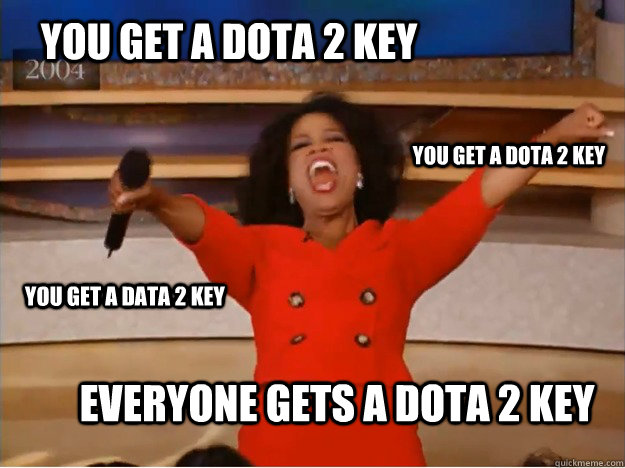 You get a DOTA 2 key EVERYONE GETS A Dota 2 key you get a dota 2 key you get a data 2 key  oprah you get a car