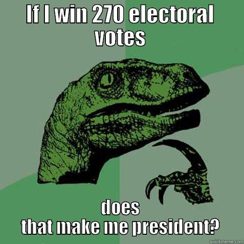 IF I WIN 270 ELECTORAL VOTES DOES THAT MAKE ME PRESIDENT? Philosoraptor