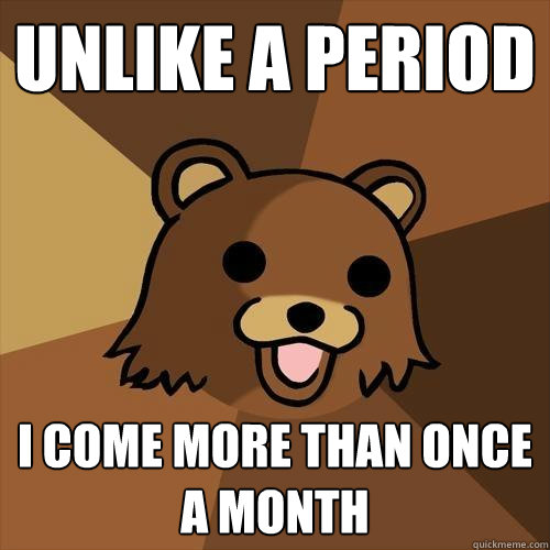 unlike a period i come more than once a month - unlike a period i come more than once a month  Pedobear