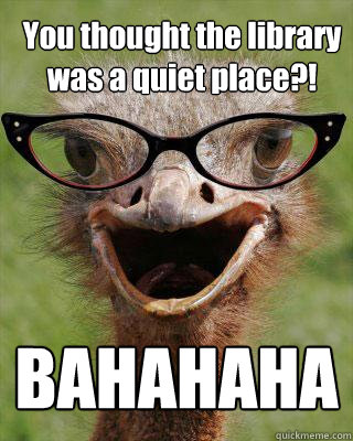 You thought the library was a quiet place?! BAHAHAHA  Judgmental Bookseller Ostrich