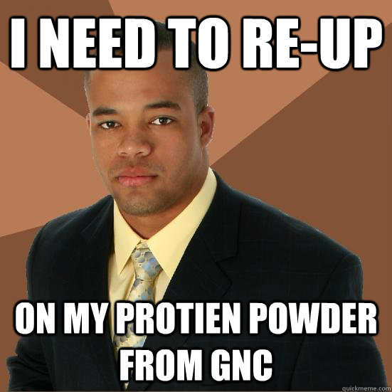 i need to re-up on my protien powder from GNC - i need to re-up on my protien powder from GNC  Successful Black Man Meth