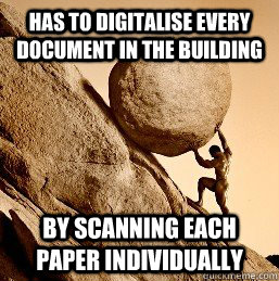 Has to digitalise every Document in the Building BY Scanning each paper individually - Has to digitalise every Document in the Building BY Scanning each paper individually  sysiphos