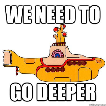 we need to go deeper  Yellow Submarine